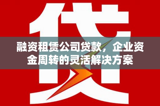 乌恰融资租赁公司贷款，企业资金周转的灵活解决方案