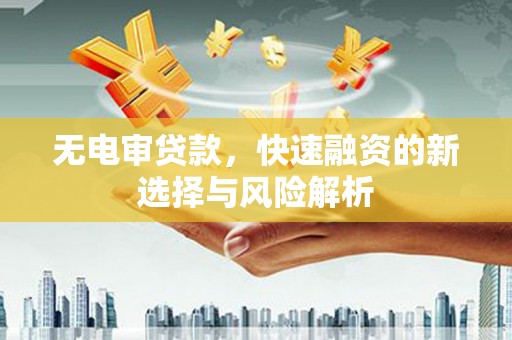 乌恰无电审贷款，快速融资的新选择与风险解析