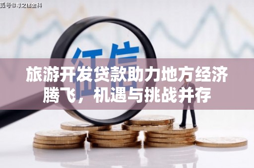 乌恰旅游开发贷款助力地方经济腾飞，机遇与挑战并存
