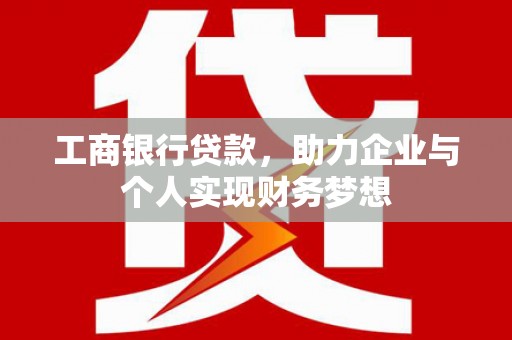 乌恰工商银行贷款，助力企业与个人实现财务梦想