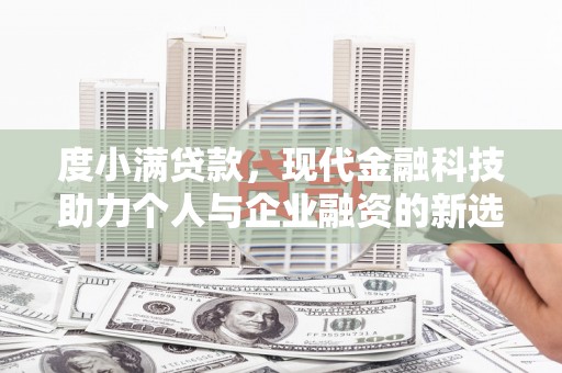 乌恰度小满贷款，现代金融科技助力个人与企业融资的新选择