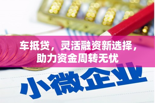 乌恰车抵贷，灵活融资新选择，助力资金周转无忧