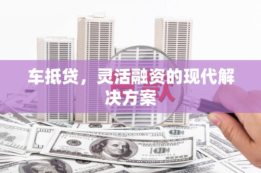 乌恰车抵贷，灵活融资的现代解决方案