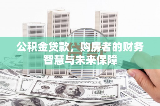 乌恰公积金贷款，购房者的财务智慧与未来保障