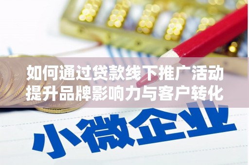 乌恰如何通过贷款线下推广活动提升品牌影响力与客户转化率