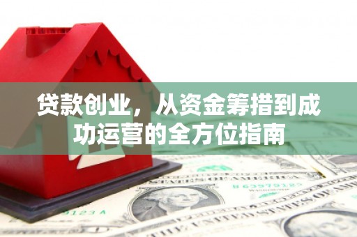 乌恰贷款创业，从资金筹措到成功运营的全方位指南