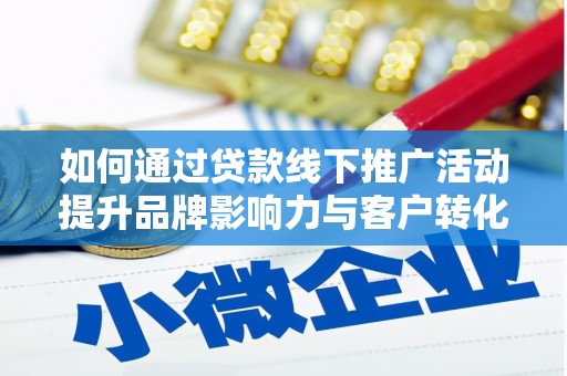 乌恰如何通过贷款线下推广活动提升品牌影响力与客户转化率
