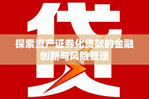 乌恰探索资产证券化贷款的金融创新与风险管理