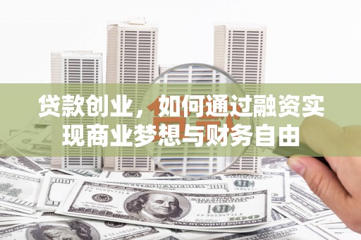 乌恰贷款创业，如何通过融资实现商业梦想与财务自由