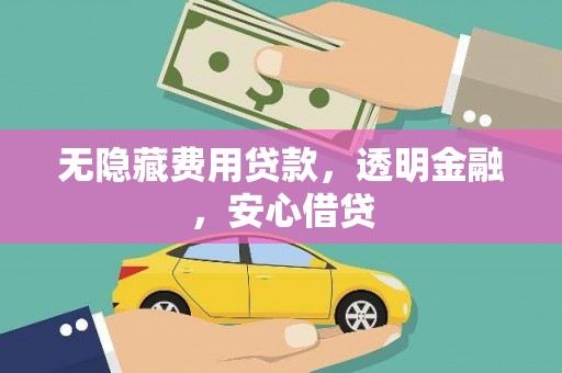 乌恰无隐藏费用贷款，透明金融，安心借贷