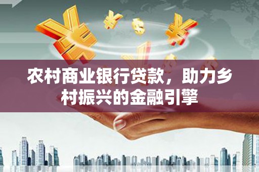 乌恰农村商业银行贷款，助力乡村振兴的金融引擎