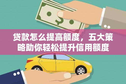 乌恰贷款怎么提高额度，五大策略助你轻松提升信用额度