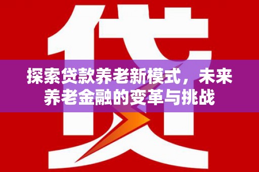乌恰探索贷款养老新模式，未来养老金融的变革与挑战