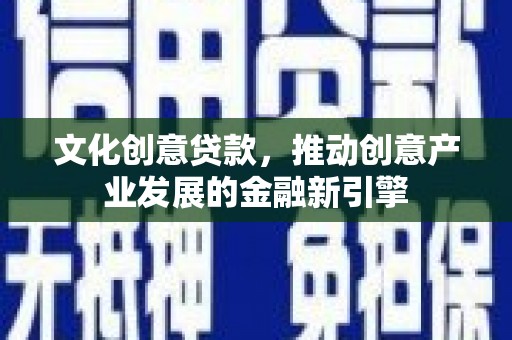 乌恰文化创意贷款，推动创意产业发展的金融新引擎