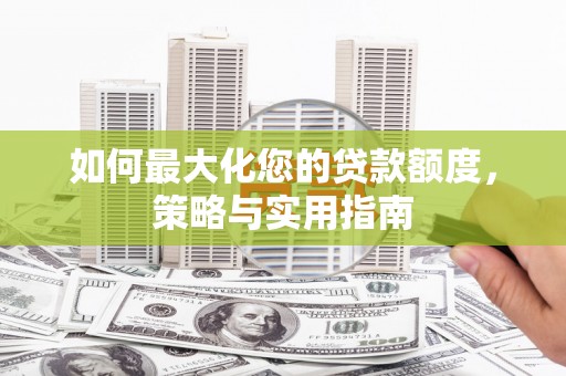 乌恰如何最大化您的贷款额度，策略与实用指南