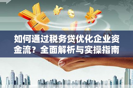 乌恰如何通过税务贷优化企业资金流？全面解析与实操指南