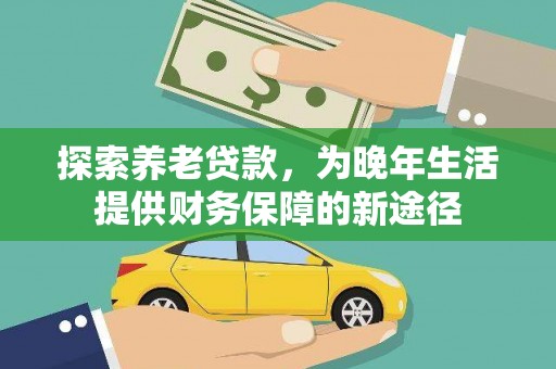乌恰探索养老贷款，为晚年生活提供财务保障的新途径