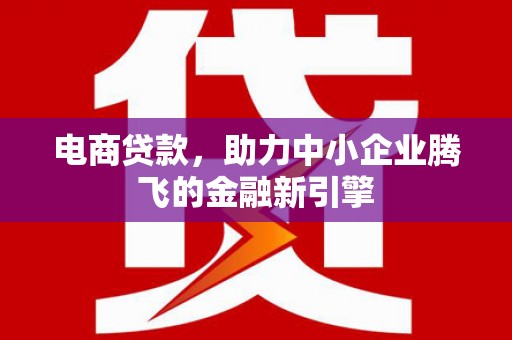 乌恰电商贷款，助力中小企业腾飞的金融新引擎