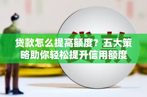 乌恰贷款怎么提高额度？五大策略助你轻松提升信用额度
