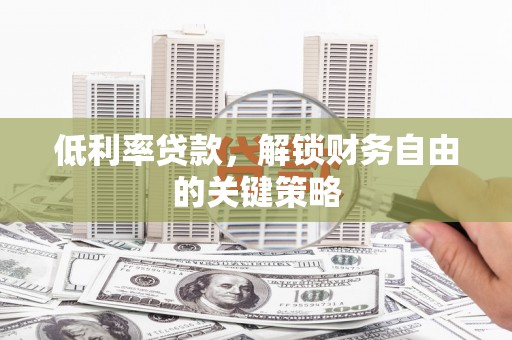 乌恰低利率贷款，解锁财务自由的关键策略
