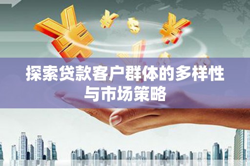 乌恰探索贷款客户群体的多样性与市场策略