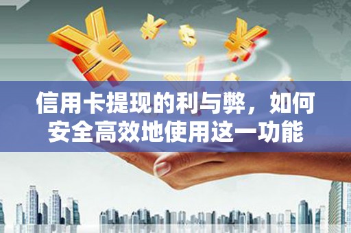 乌恰信用卡提现的利与弊，如何安全高效地使用这一功能