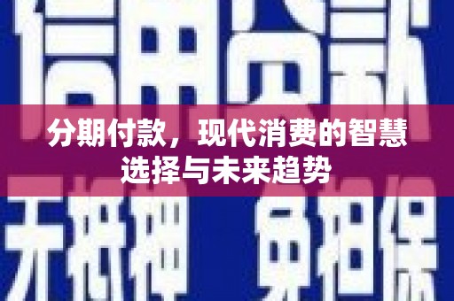 乌恰分期付款，现代消费的智慧选择与未来趋势