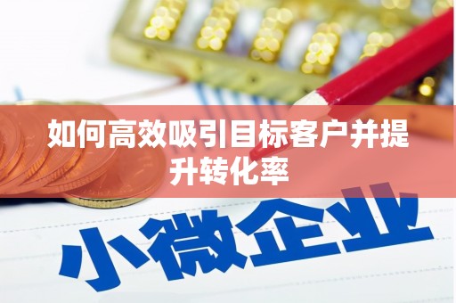 乌恰如何高效吸引目标客户并提升转化率