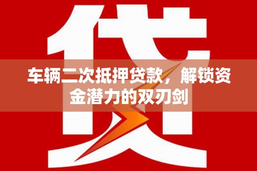乌恰车辆二次抵押贷款，解锁资金潜力的双刃剑