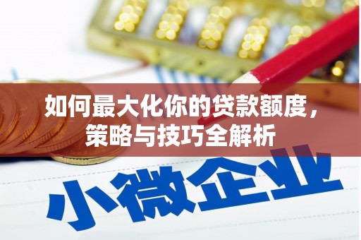 乌恰如何最大化你的贷款额度，策略与技巧全解析
