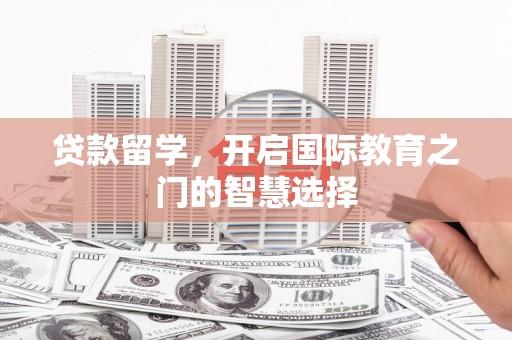 乌恰贷款留学，开启国际教育之门的智慧选择