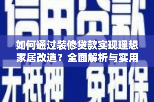乌恰如何通过装修贷款实现理想家居改造？全面解析与实用指南