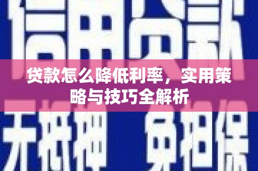 乌恰贷款怎么降低利率，实用策略与技巧全解析