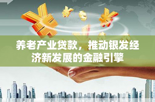 乌恰养老产业贷款，推动银发经济新发展的金融引擎