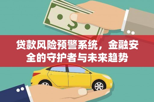 乌恰贷款风险预警系统，金融安全的守护者与未来趋势