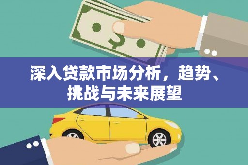 乌恰深入贷款市场分析，趋势、挑战与未来展望
