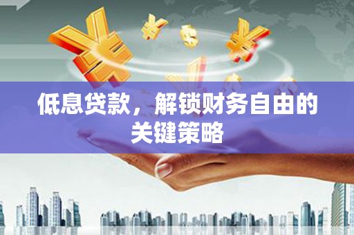 乌恰低息贷款，解锁财务自由的关键策略