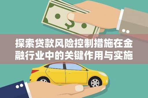乌恰探索贷款风险控制措施在金融行业中的关键作用与实施策略