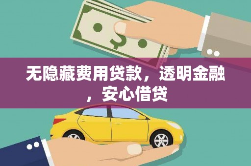 乌恰无隐藏费用贷款，透明金融，安心借贷