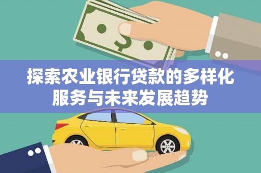 乌恰探索农业银行贷款的多样化服务与未来发展趋势