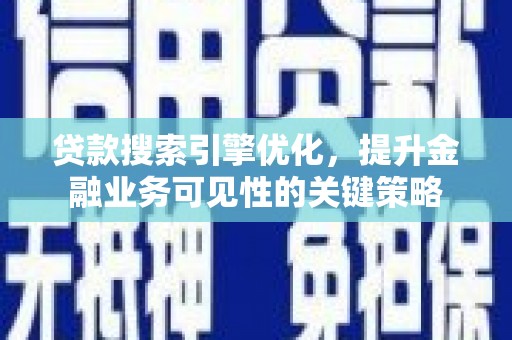 乌恰贷款搜索引擎优化，提升金融业务可见性的关键策略