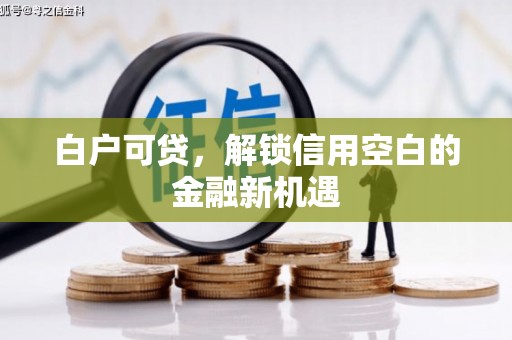 乌恰白户可贷，解锁信用空白的金融新机遇