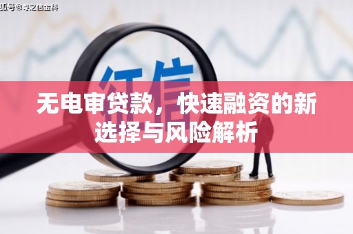 乌恰无电审贷款，快速融资的新选择与风险解析
