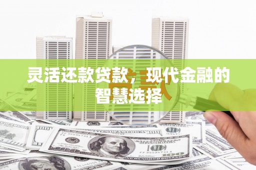 乌恰灵活还款贷款，现代金融的智慧选择