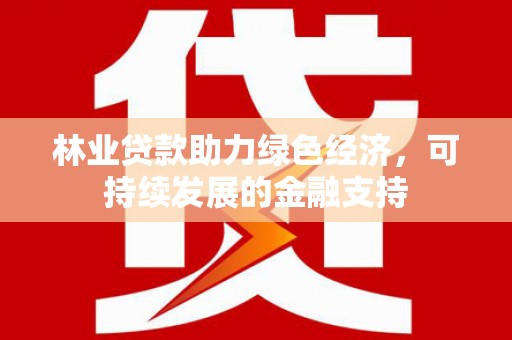 乌恰林业贷款助力绿色经济，可持续发展的金融支持