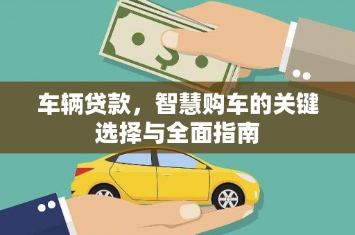 乌恰车辆贷款，智慧购车的关键选择与全面指南
