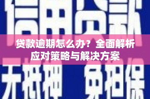乌恰贷款逾期怎么办？全面解析应对策略与解决方案