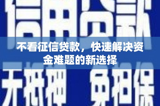 乌恰不看征信贷款，快速解决资金难题的新选择