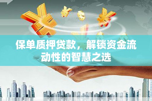 乌恰保单质押贷款，解锁资金流动性的智慧之选