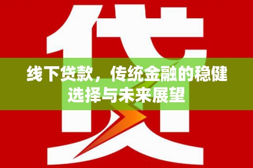 乌恰线下贷款，传统金融的稳健选择与未来展望